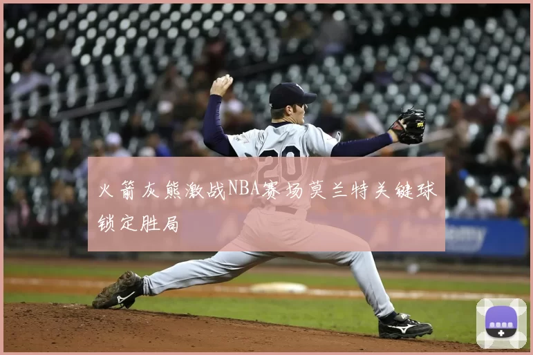 火箭灰熊激战NBA赛场莫兰特关键球锁定胜局