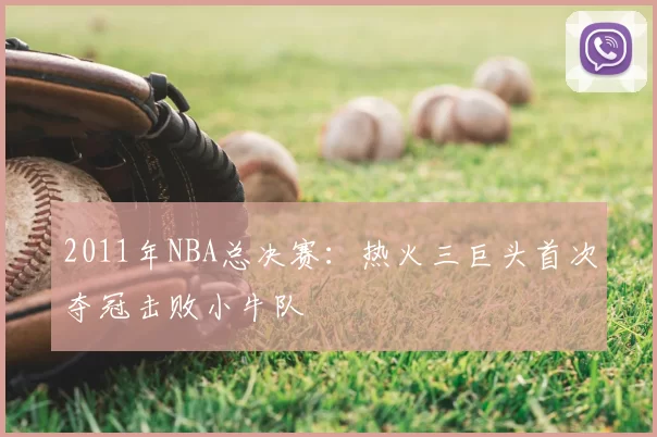 2011年NBA总决赛：热火三巨头首次夺冠击败小牛队