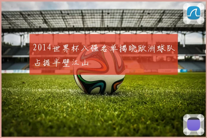2014世界杯八强名单揭晓欧洲球队占据半壁江山