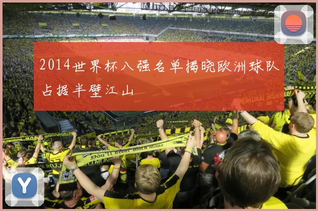 2014世界杯八强名单揭晓欧洲球队占据半壁江山