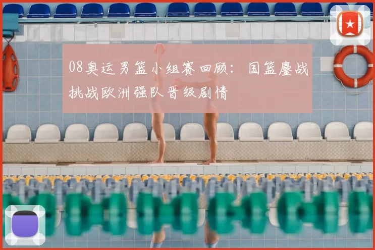 08奥运男篮小组赛回顾：国篮鏖战挑战欧洲强队晋级剧情