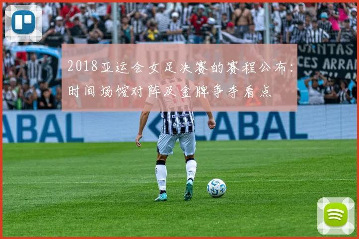 2018亚运会女足决赛的赛程公布：时间场馆对阵及金牌争夺看点