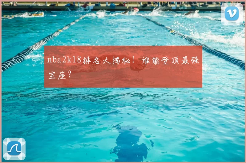 nba2k18排名大揭秘！谁能登顶最强宝座？