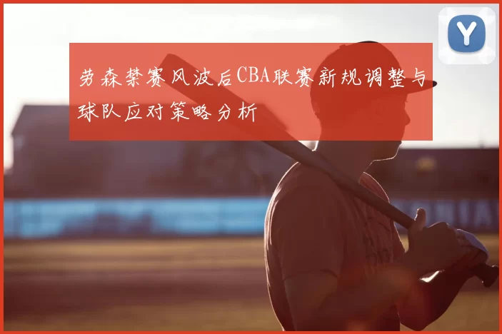 劳森禁赛风波后CBA联赛新规调整与球队应对策略分析