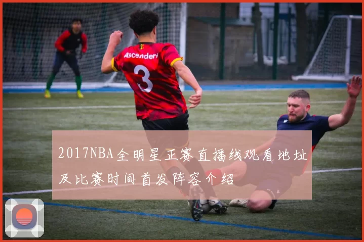 2017NBA全明星正赛直播线观看地址及比赛时间首发阵容介绍