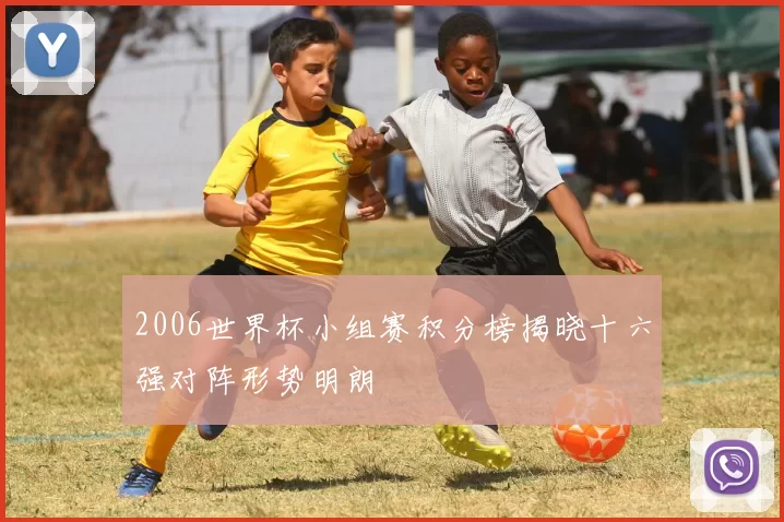 2006世界杯小组赛积分榜揭晓十六强对阵形势明朗