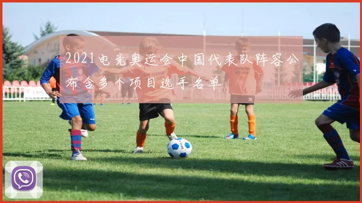 2021电竞奥运会中国代表队阵容公布含多个项目选手名单