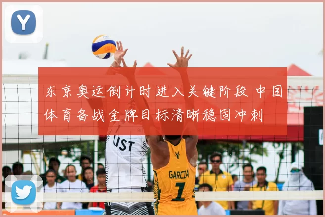 东京奥运倒计时进入关键阶段 中国体育备战金牌目标清晰稳固冲刺