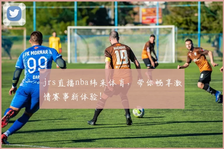 jrs直播nba纬来体育，带你畅享激情赛事新体验！