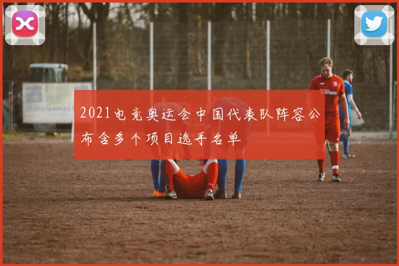 2021电竞奥运会中国代表队阵容公布含多个项目选手名单