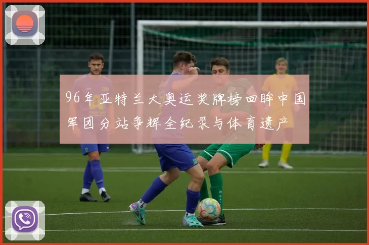 96年亚特兰大奥运奖牌榜回眸中国军团分站争辉全纪录与体育遗产