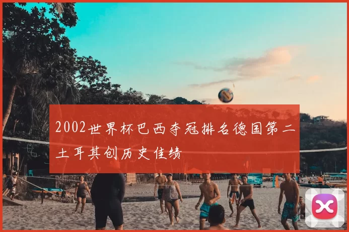 2002世界杯巴西夺冠排名德国第二土耳其创历史佳绩