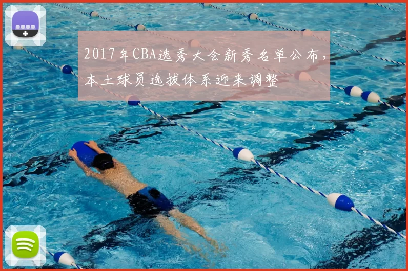 2017年CBA选秀大会新秀名单公布，本土球员选拔体系迎来调整