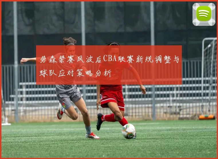 劳森禁赛风波后CBA联赛新规调整与球队应对策略分析