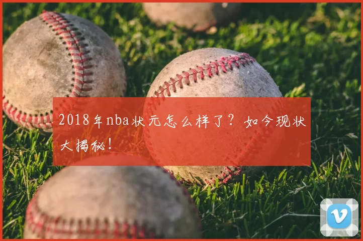 2018年nba状元怎么样了？如今现状大揭秘！