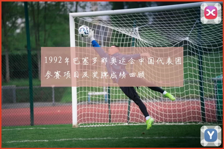 1992年巴塞罗那奥运会中国代表团参赛项目及奖牌成绩回顾