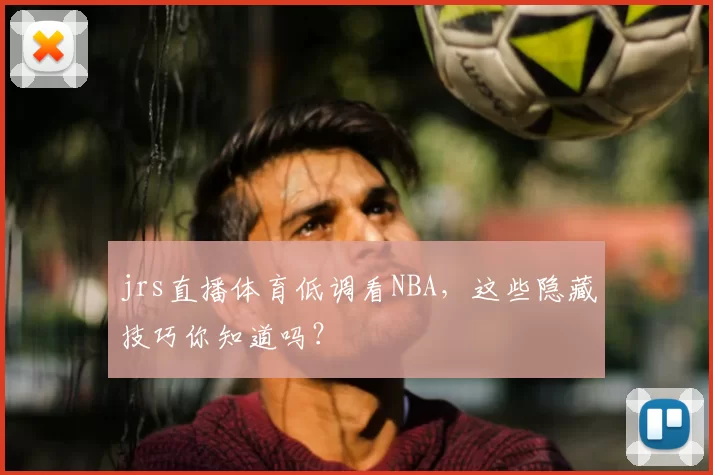jrs直播体育低调看NBA，这些隐藏技巧你知道吗？