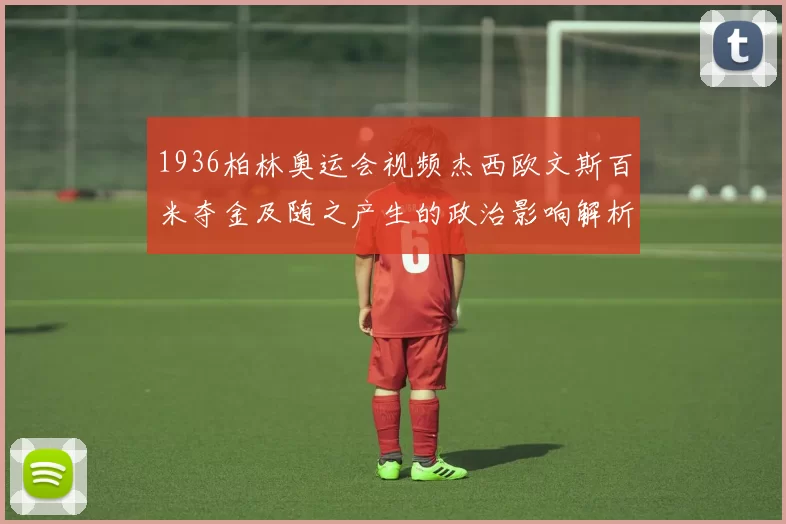 1936柏林奥运会视频杰西欧文斯百米夺金及随之产生的政治影响解析