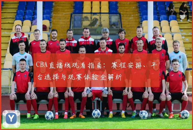 CBA直播线观看指南:赛程安排、平台选择与观赛体验全解析