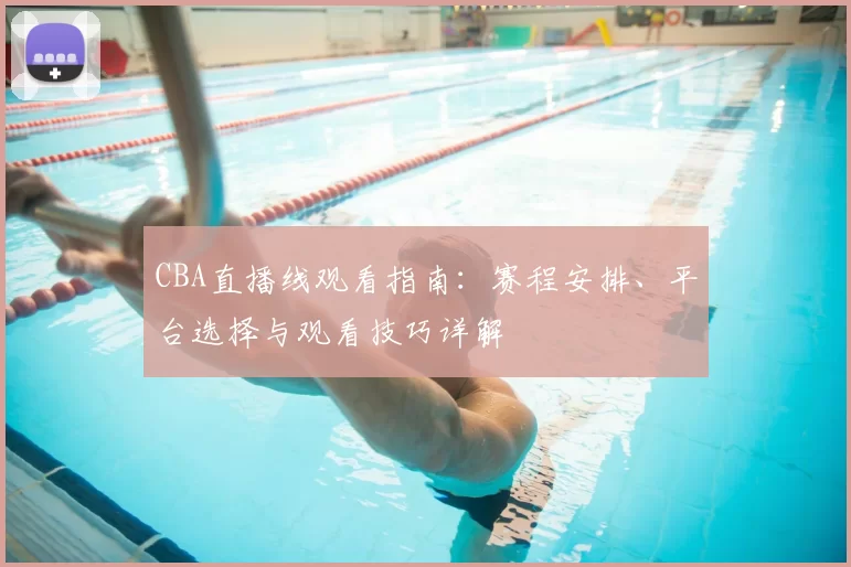 CBA直播线观看指南:赛程安排、平台选择与观看技巧详解