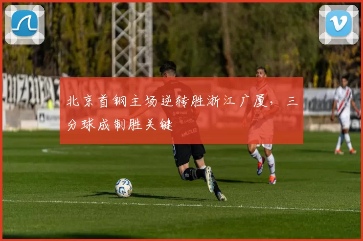 北京首钢主场逆转胜浙江广厦，三分球成制胜关键