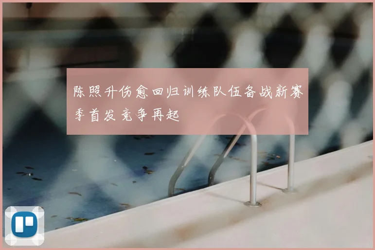 陈照升伤愈回归训练队伍备战新赛季首发竞争再起