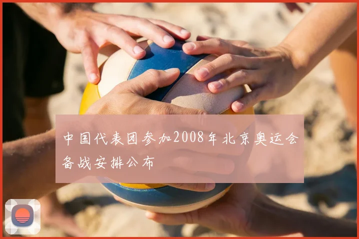 中国代表团参加2008年北京奥运会备战安排公布