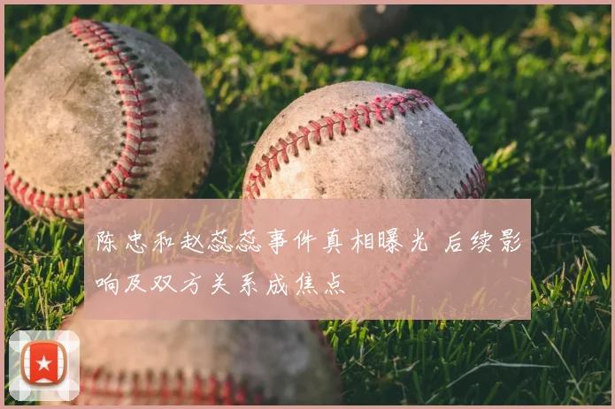 陈忠和赵蕊蕊事件真相曝光 后续影响及双方关系成焦点