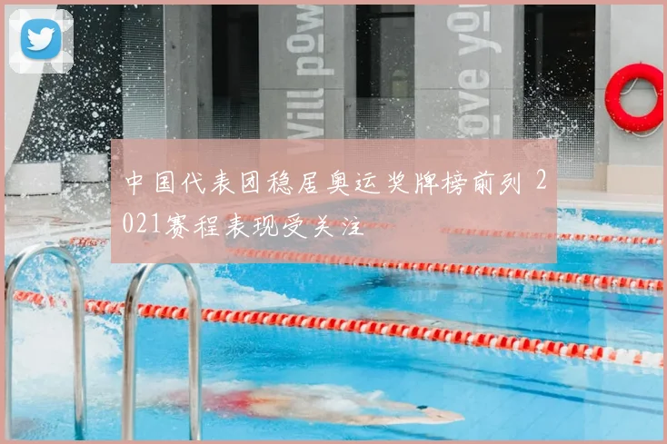 中国代表团稳居奥运奖牌榜前列 2021赛程表现受关注