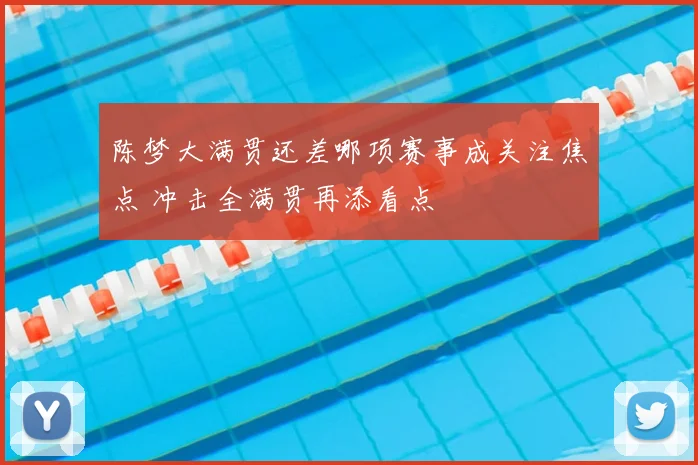 陈梦大满贯还差哪项赛事成关注焦点 冲击全满贯再添看点