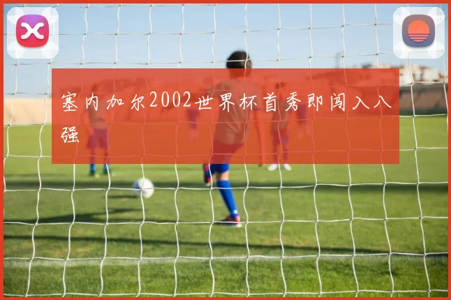 塞内加尔2002世界杯首秀即闯入八强