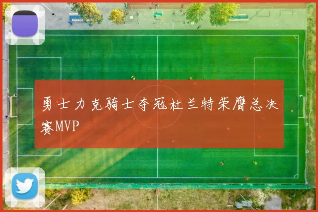 勇士力克骑士夺冠杜兰特荣膺总决赛MVP