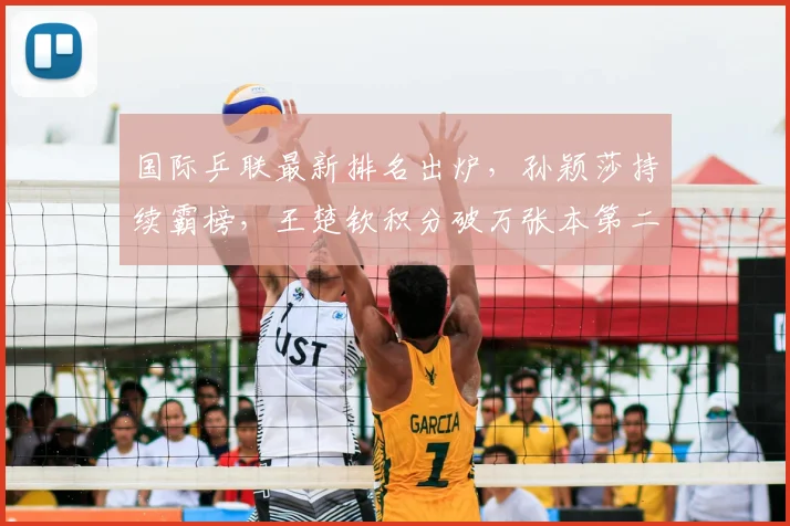 国际乒联最新排名出炉，孙颖莎持续霸榜，王楚钦积分破万张本第二