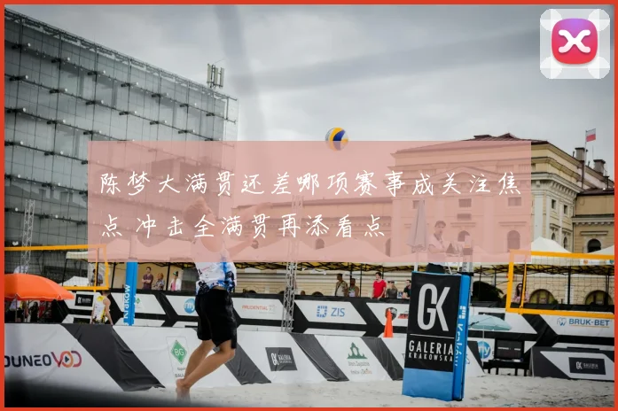 陈梦大满贯还差哪项赛事成关注焦点 冲击全满贯再添看点