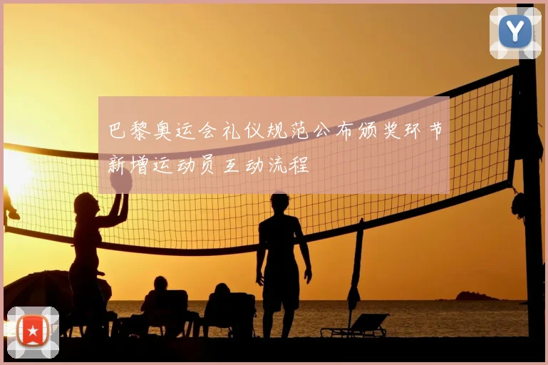 巴黎奥运会礼仪规范公布颁奖环节新增运动员互动流程